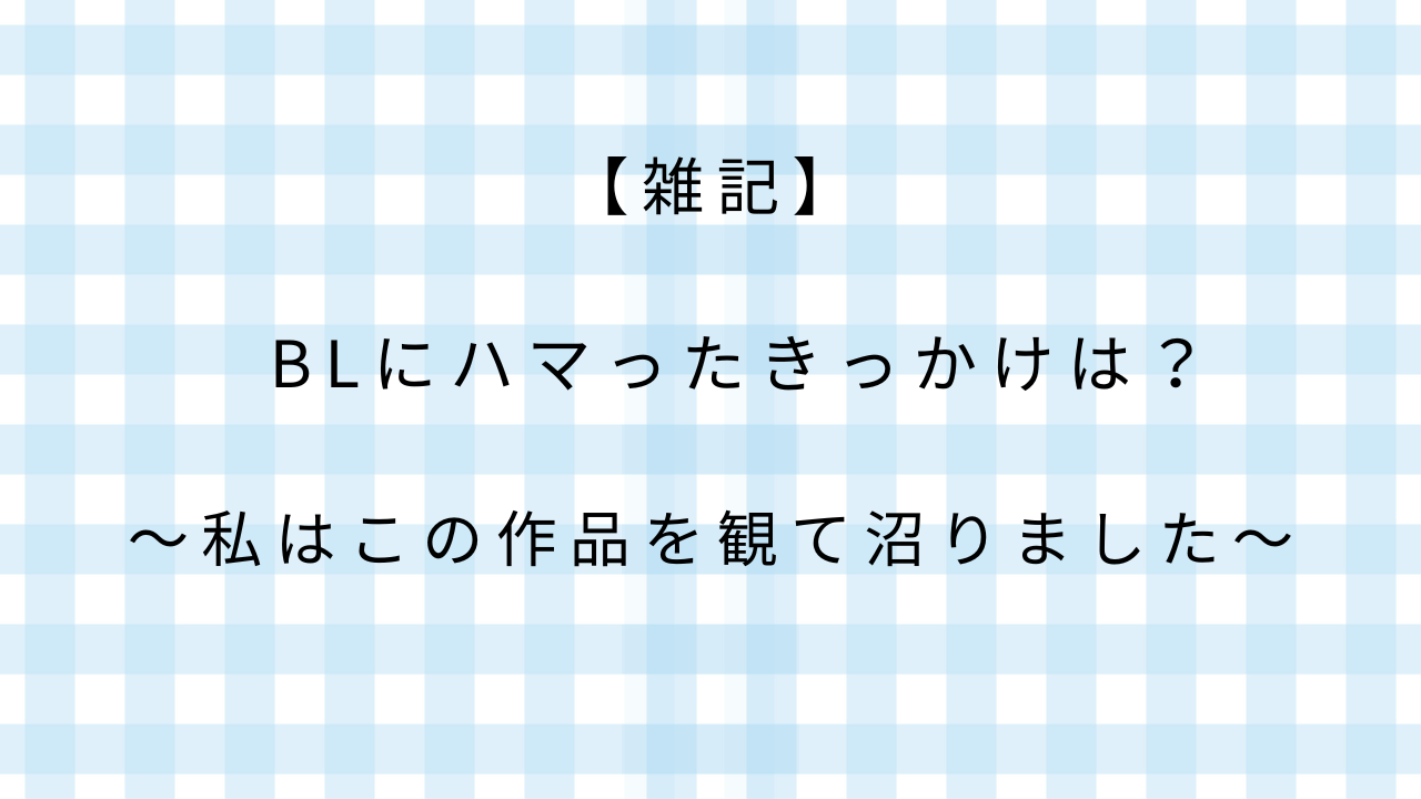 【雑記】BLにハマったきっかけは？私はこの作品を観て沼りました。